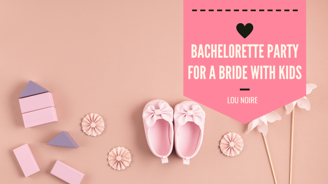 How to Plan A Bachelorette Party for a Bride with Kids - Lou Noire