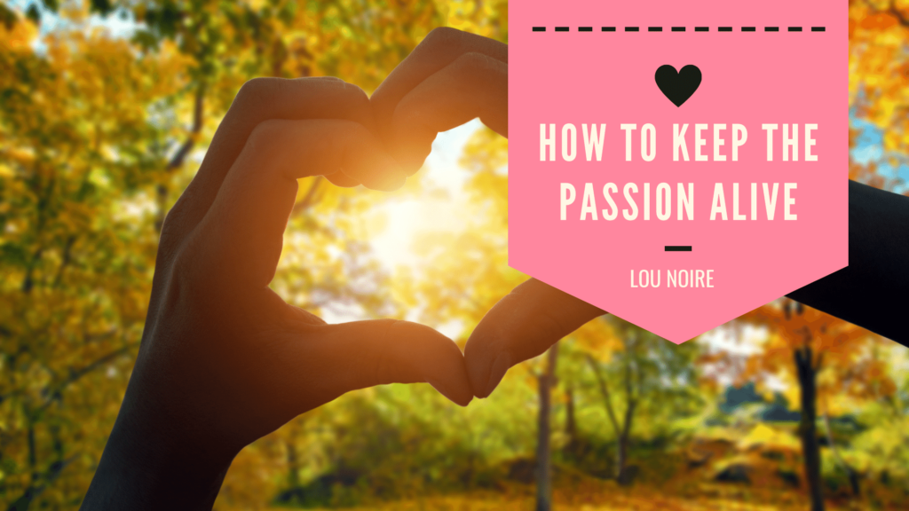 How to keep the passion alive in your relationship - Lou Noire
